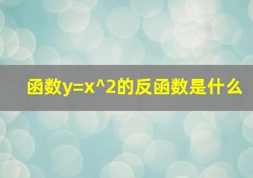 函数y=x^2的反函数是什么